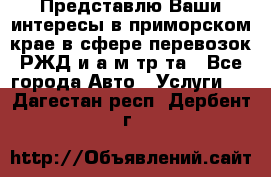 Представлю Ваши интересы в приморском крае в сфере перевозок РЖД и а/м тр-та - Все города Авто » Услуги   . Дагестан респ.,Дербент г.